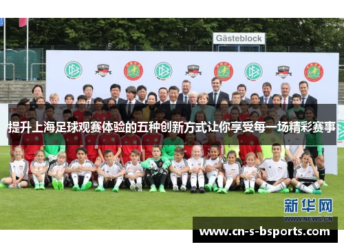 提升上海足球观赛体验的五种创新方式让你享受每一场精彩赛事