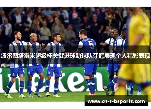 波尔图塔雷米超级杯关键进球助球队夺冠展现个人精彩表现