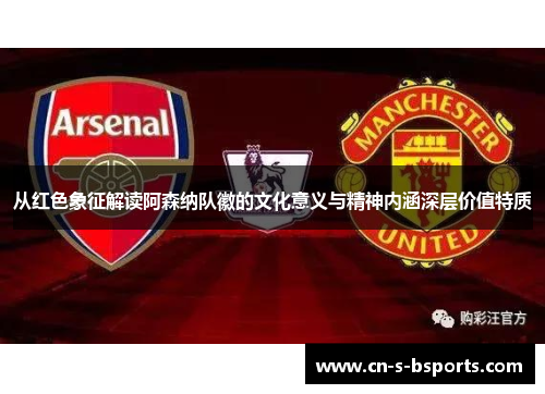 从红色象征解读阿森纳队徽的文化意义与精神内涵深层价值特质
