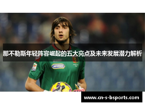 那不勒斯年轻阵容崛起的五大亮点及未来发展潜力解析