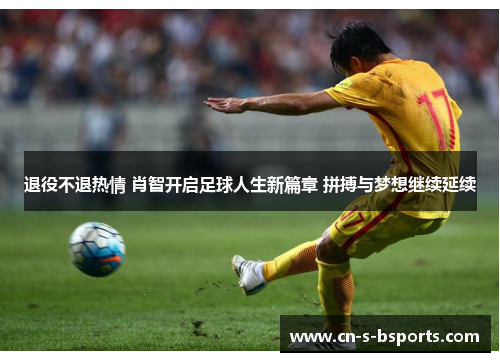 退役不退热情 肖智开启足球人生新篇章 拼搏与梦想继续延续