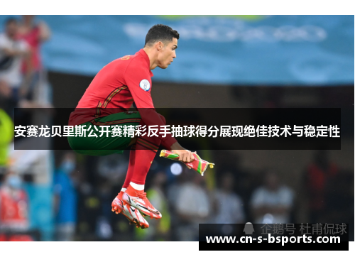 安赛龙贝里斯公开赛精彩反手抽球得分展现绝佳技术与稳定性