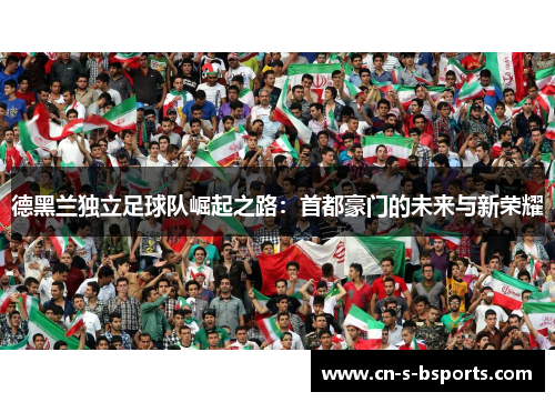 德黑兰独立足球队崛起之路：首都豪门的未来与新荣耀