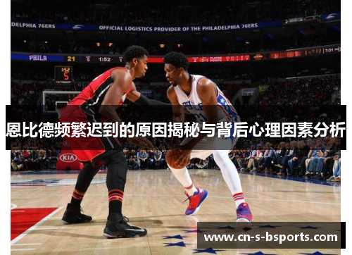 恩比德频繁迟到的原因揭秘与背后心理因素分析