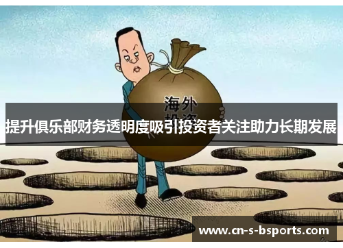 提升俱乐部财务透明度吸引投资者关注助力长期发展