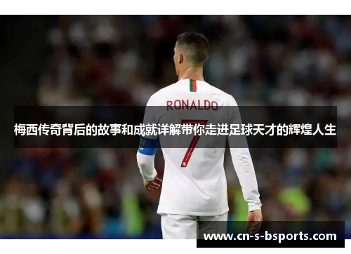 梅西传奇背后的故事和成就详解带你走进足球天才的辉煌人生