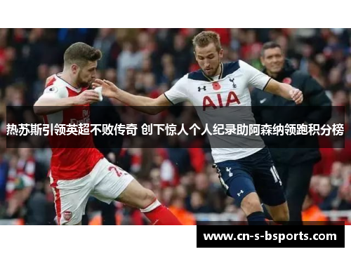 热苏斯引领英超不败传奇 创下惊人个人纪录助阿森纳领跑积分榜
