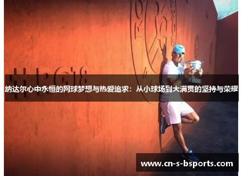 纳达尔心中永恒的网球梦想与热爱追求：从小球场到大满贯的坚持与荣耀