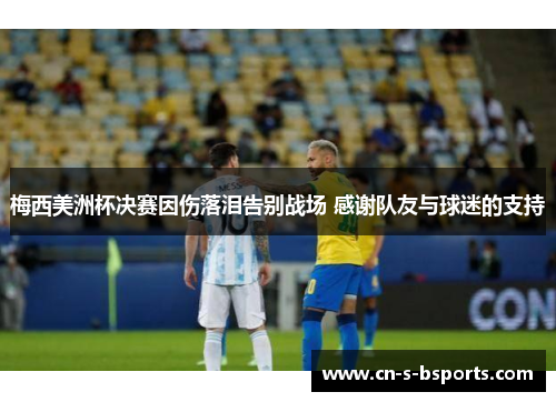 梅西美洲杯决赛因伤落泪告别战场 感谢队友与球迷的支持